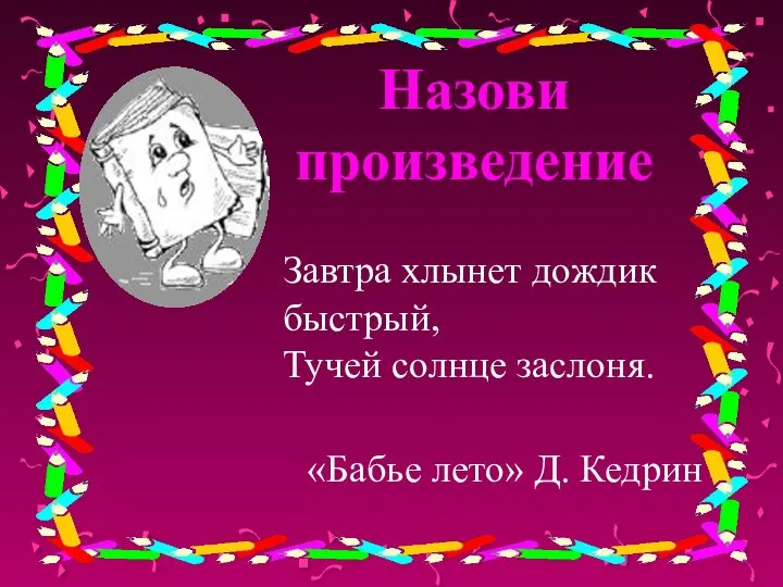 Назови произведение Завтра хлынет дождик быстрый, Тучей солнце заслоня. «Бабье лето» Д. Кедрин