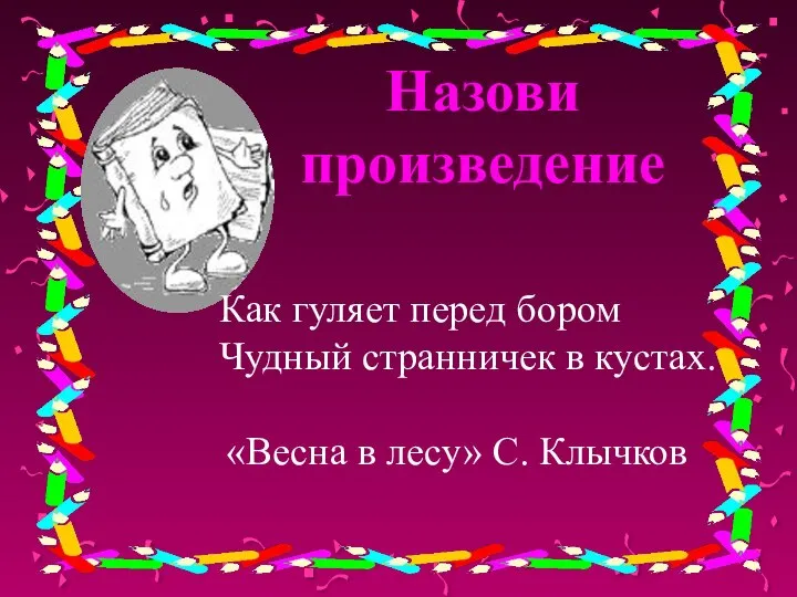 Назови произведение Как гуляет перед бором Чудный странничек в кустах. «Весна в лесу» С. Клычков