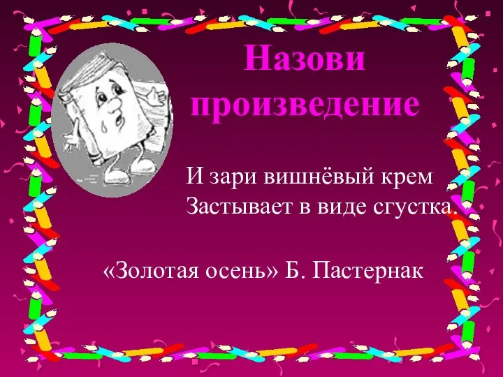 Назови произведение И зари вишнёвый крем Застывает в виде сгустка. «Золотая осень» Б. Пастернак