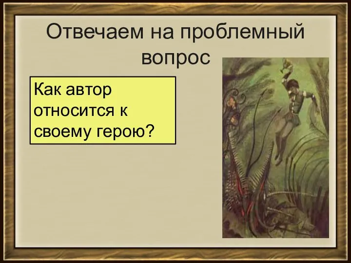 Отвечаем на проблемный вопрос Как автор относится к своему герою?