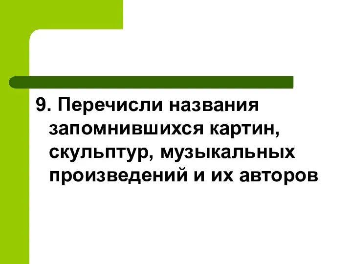 9. Перечисли названия запомнившихся картин, скульптур, музыкальных произведений и их авторов