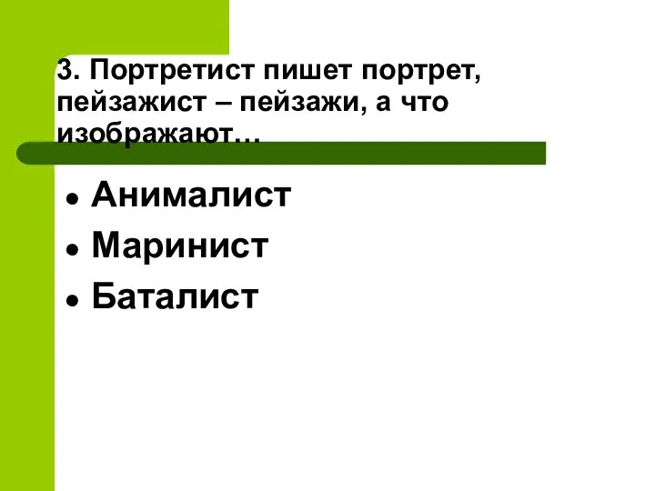 3. Портретист пишет портрет, пейзажист – пейзажи, а что изображают… Анималист Маринист Баталист