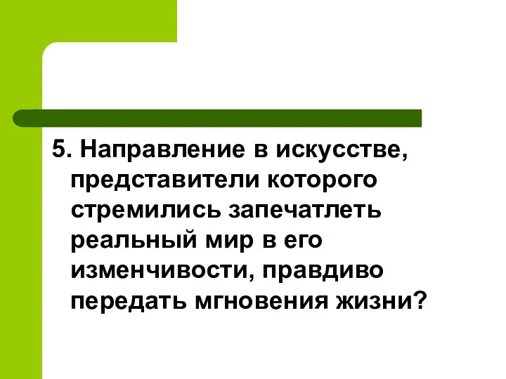 5. Направление в искусстве, представители которого стремились запечатлеть реальный мир в