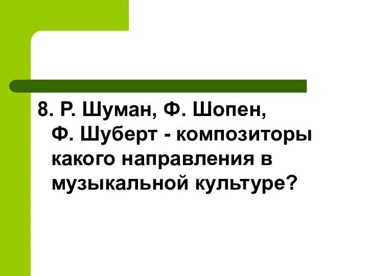 8. Р. Шуман, Ф. Шопен, Ф. Шуберт - композиторы какого направления в музыкальной культуре?