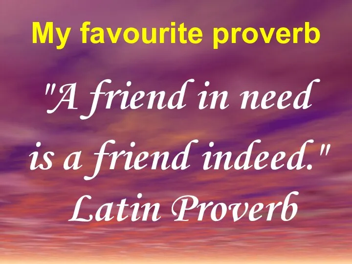 My favourite proverb "A friend in need is a friend indeed." Latin Proverb