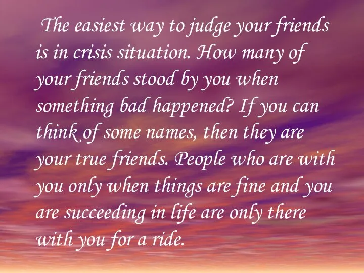 The easiest way to judge your friends is in crisis situation.