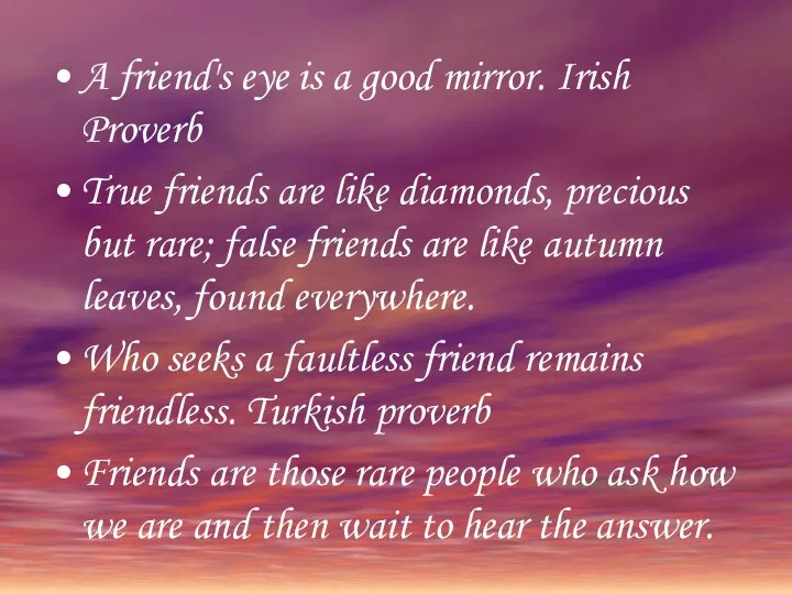 A friend's eye is a good mirror. Irish Proverb True friends