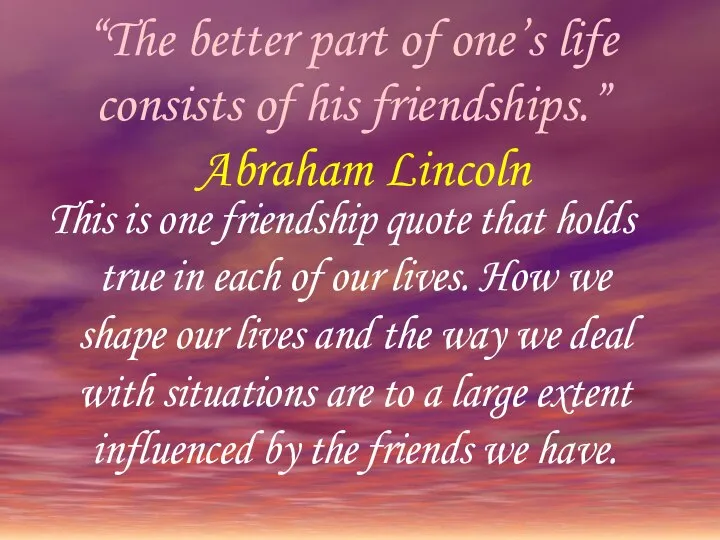 “The better part of one’s life consists of his friendships.” Abraham