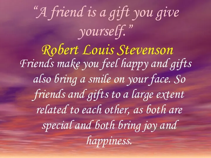 “A friend is a gift you give yourself.” Robert Louis Stevenson