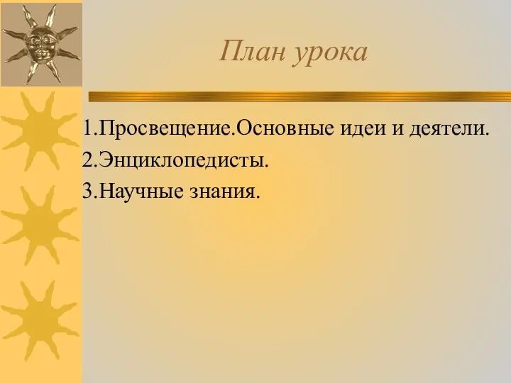 План урока 1.Просвещение.Основные идеи и деятели. 2.Энциклопедисты. 3.Научные знания.