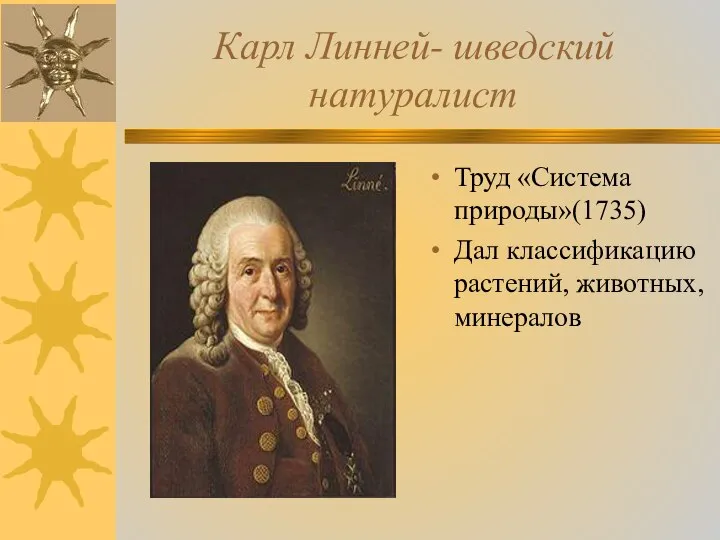 Карл Линней- шведский натуралист Труд «Система природы»(1735) Дал классификацию растений, животных, минералов