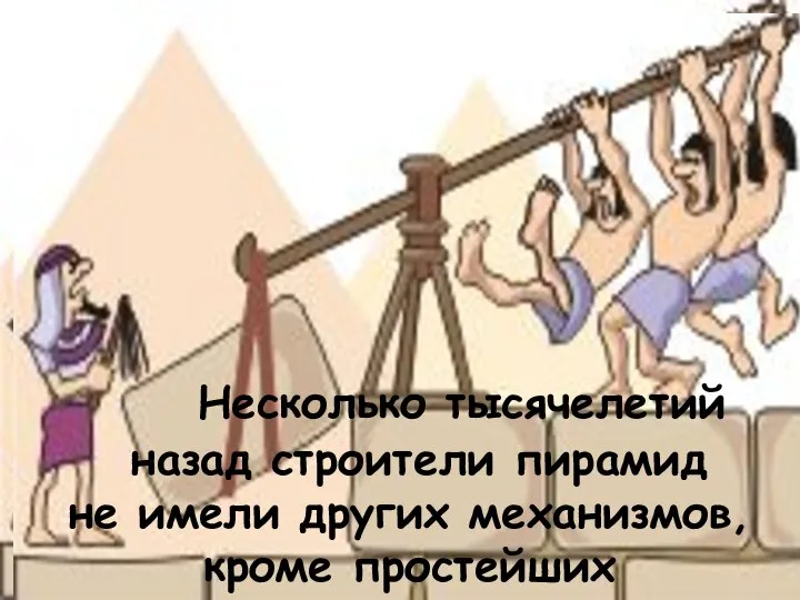 Несколько тысячелетий назад строители пирамид не имели других механизмов, кроме простейших