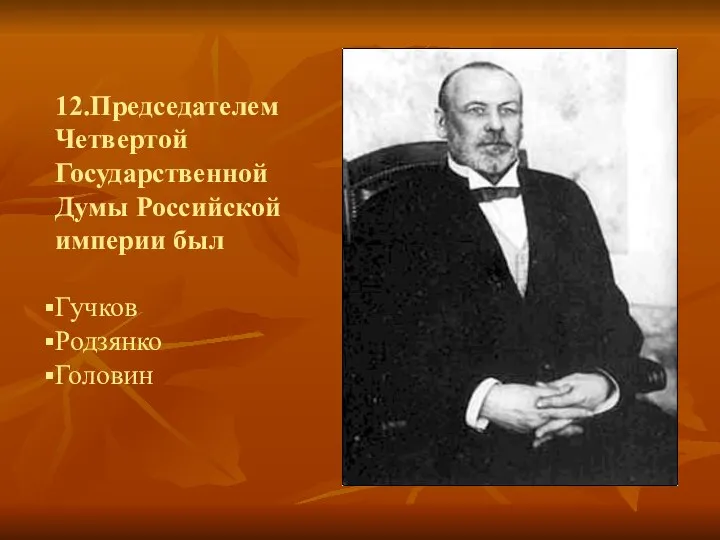 12.Председателем Четвертой Государственной Думы Российской империи был Гучков Родзянко Головин