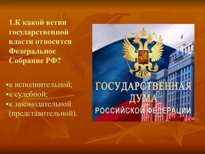 1.К какой ветви государственной власти относится Федеральное Собрание РФ? к исполнительной; к судебной; к законодательной (представительной).