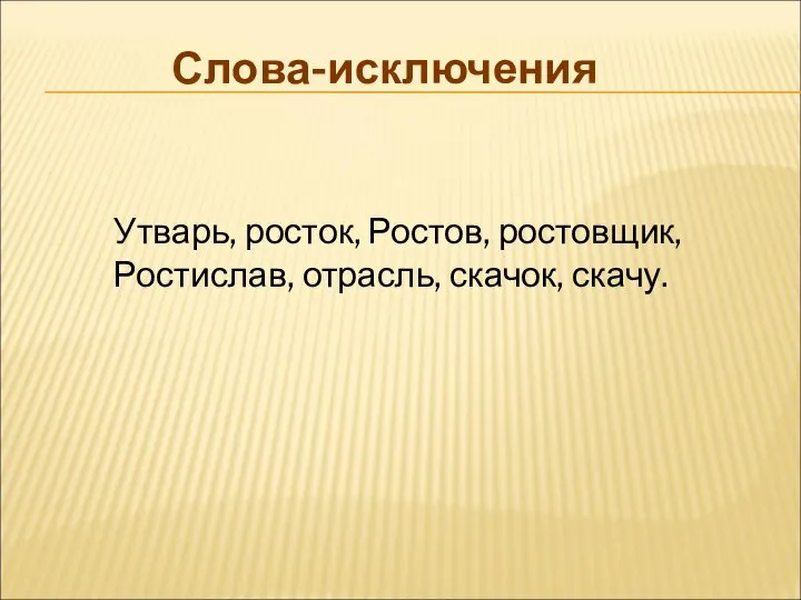 Слова-исключения Утварь, росток, Ростов, ростовщик, Ростислав, отрасль, скачок, скачу.