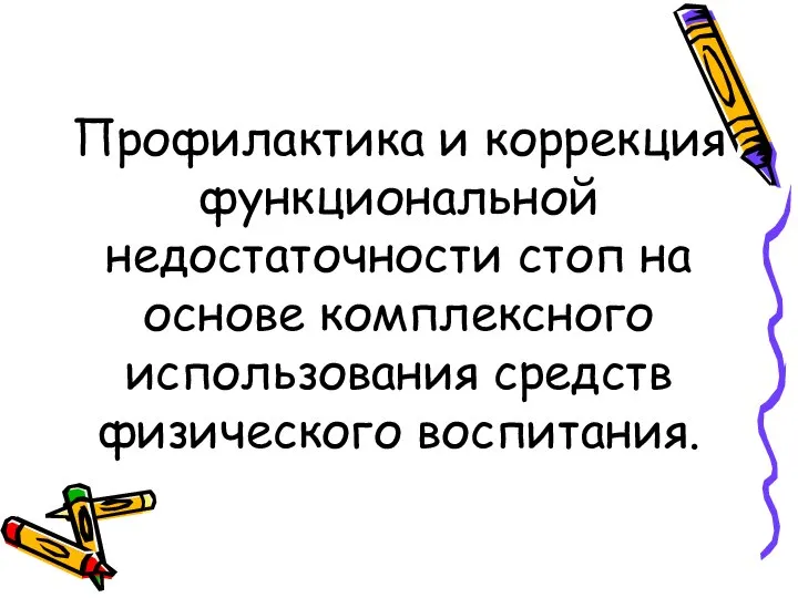 Профилактика и коррекция функциональной недостаточности стоп на основе комплексного использования средств физического воспитания.