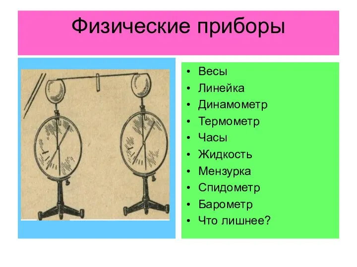 Физические приборы Весы Линейка Динамометр Термометр Часы Жидкость Мензурка Спидометр Барометр Что лишнее?