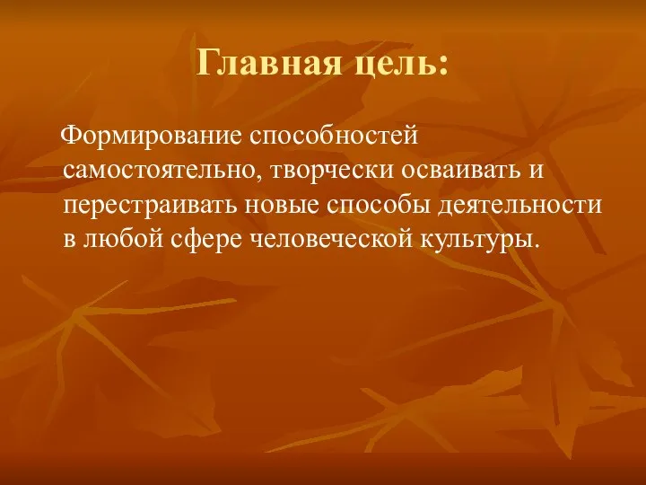 Главная цель: Формирование способностей самостоятельно, творчески осваивать и перестраивать новые способы