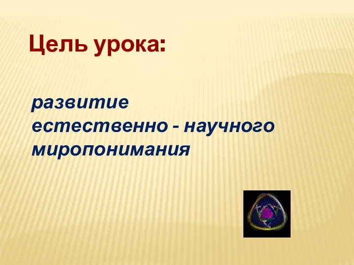 Цель урока: развитие естественно - научного миропонимания