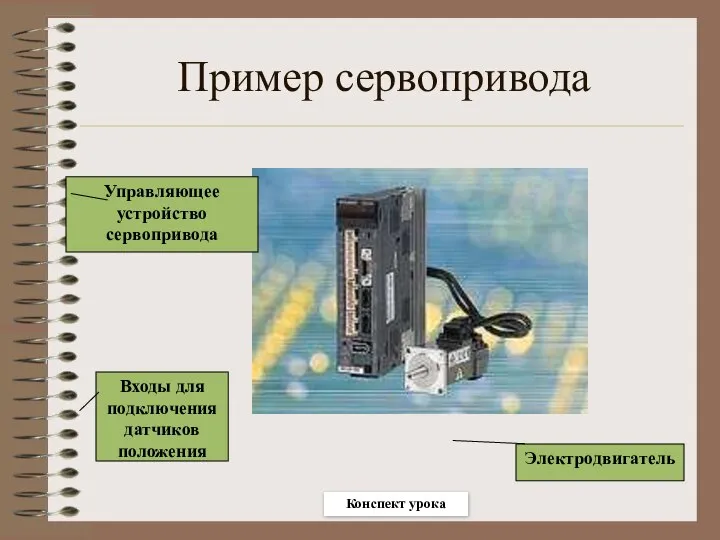 Пример сервопривода Управляющее устройство сервопривода Электродвигатель Входы для подключения датчиков положения Конспект урока