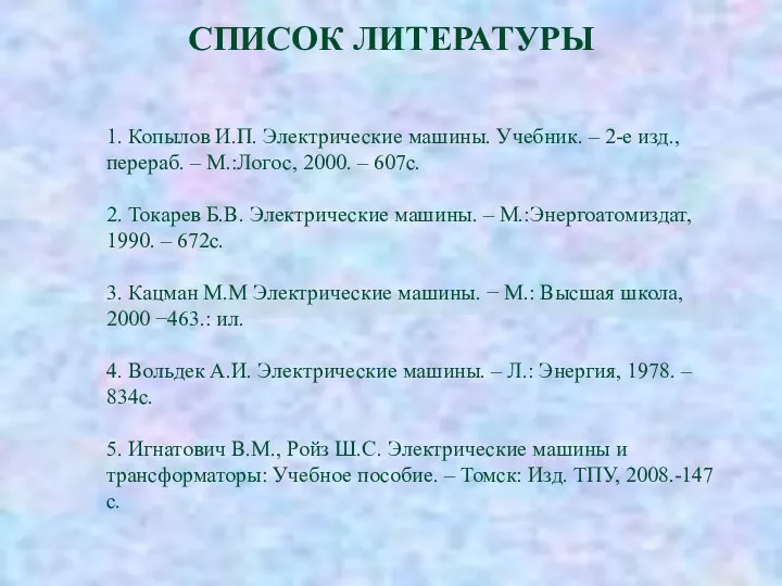 СПИСОК ЛИТЕРАТУРЫ 1. Копылов И.П. Электрические машины. Учебник. – 2-е изд.,