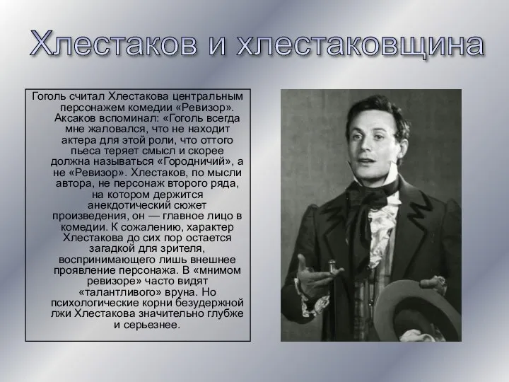 Гоголь считал Хлестакова центральным персонажем комедии «Ревизор». Аксаков вспоминал: «Гоголь всегда