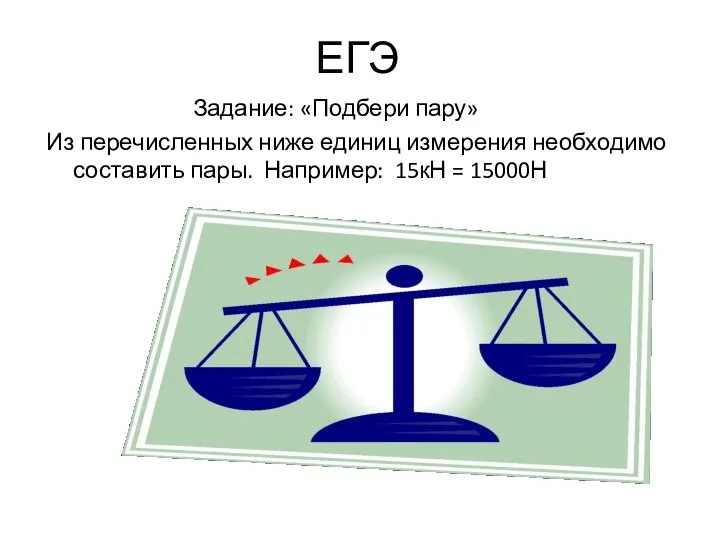 ЕГЭ Задание: «Подбери пару» Из перечисленных ниже единиц измерения необходимо составить пары. Например: 15кН = 15000Н