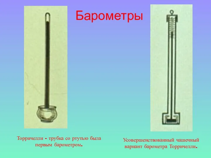 Торричелли - трубка со ртутью была первым барометром. Усовершенствованный чашечный вариант барометра Торричелли. Барометры