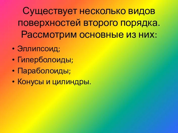 Существует несколько видов поверхностей второго порядка. Рассмотрим основные из них: Эллипсоид; Гиперболоиды; Параболоиды; Конусы и цилиндры.