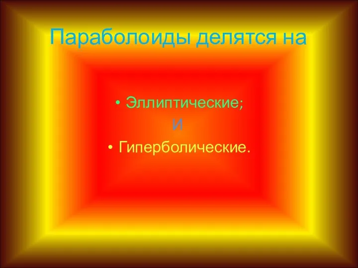 Параболоиды делятся на Эллиптические; И Гиперболические.