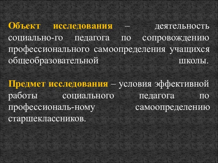 Объект исследования – деятельность социально-го педагога по сопровождению профессионального самоопределения учащихся