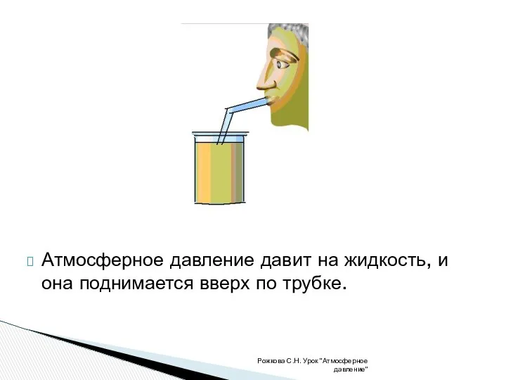 Атмосферное давление давит на жидкость, и она поднимается вверх по трубке. Рожкова С.Н. Урок "Атмосферное давление"