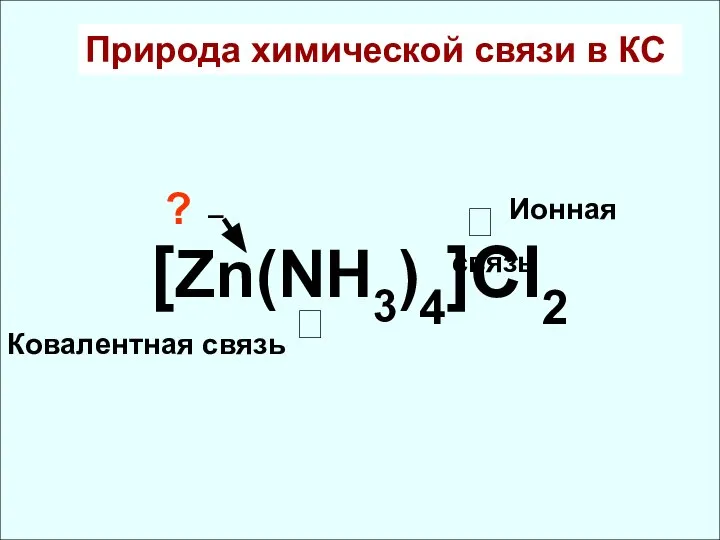 Природа химической связи в КС [Zn(NH3)4]Cl2 ⮦ Ионная связь Ковалентная связь ⮥ ? –