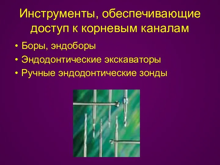 Инструменты, обеспечивающие доступ к корневым каналам Боры, эндоборы Эндодонтические экскаваторы Ручные эндодонтические зонды