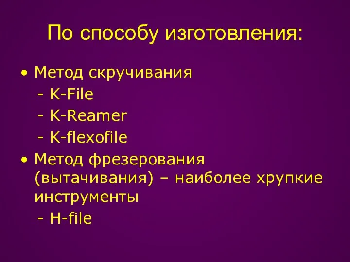 По способу изготовления: Метод скручивания - K-File - K-Reamer - K-flexofile