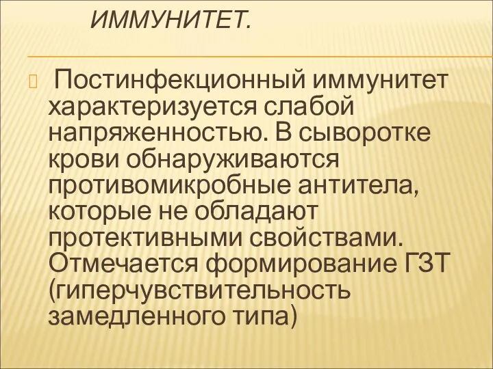 ИММУНИТЕТ. Постинфекционный иммунитет характеризуется слабой напряженностью. В сыворотке крови обнаруживаются противомикробные