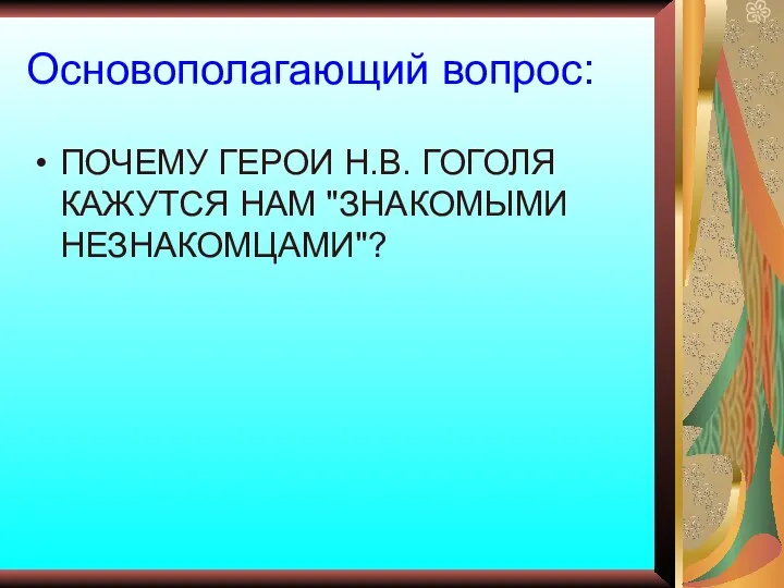 Основополагающий вопрос: ПОЧЕМУ ГЕРОИ Н.В. ГОГОЛЯ КАЖУТСЯ НАМ "ЗНАКОМЫМИ НЕЗНАКОМЦАМИ"?