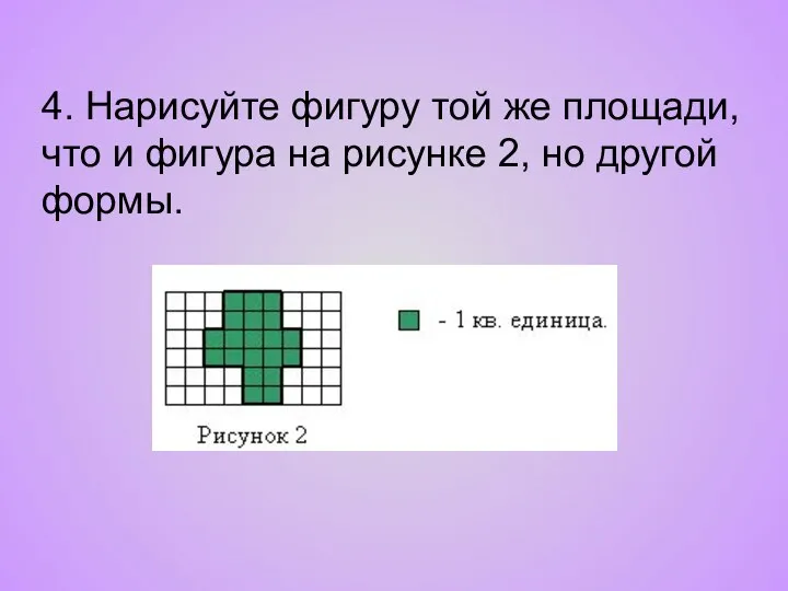 4. Нарисуйте фигуру той же площади, что и фигура на рисунке 2, но другой формы.