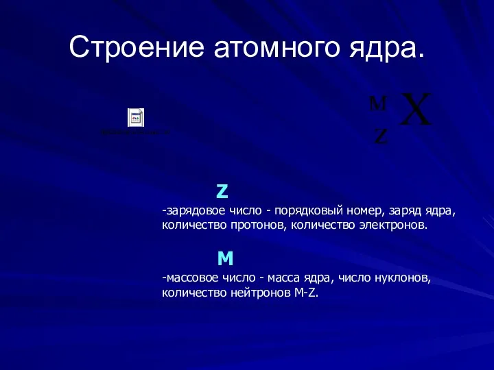 Строение атомного ядра. Z -зарядовое число - порядковый номер, заряд ядра,