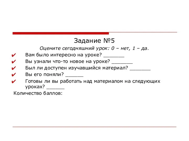 Задание №5 Оцените сегодняшний урок: 0 – нет, 1 – да.