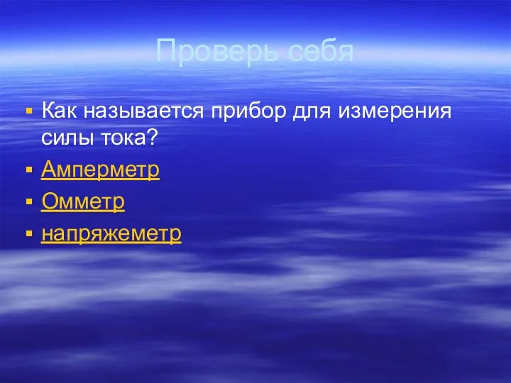 Проверь себя Как называется прибор для измерения силы тока? Амперметр Омметр напряжеметр