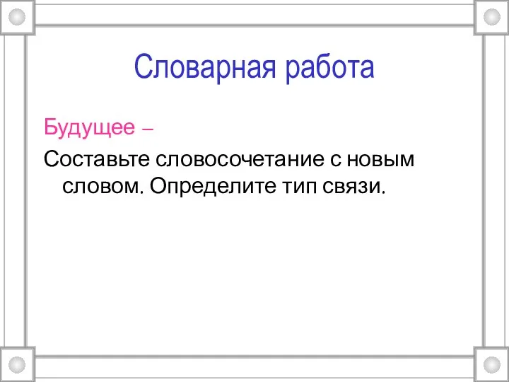 Словарная работа Будущее – Составьте словосочетание с новым словом. Определите тип связи.