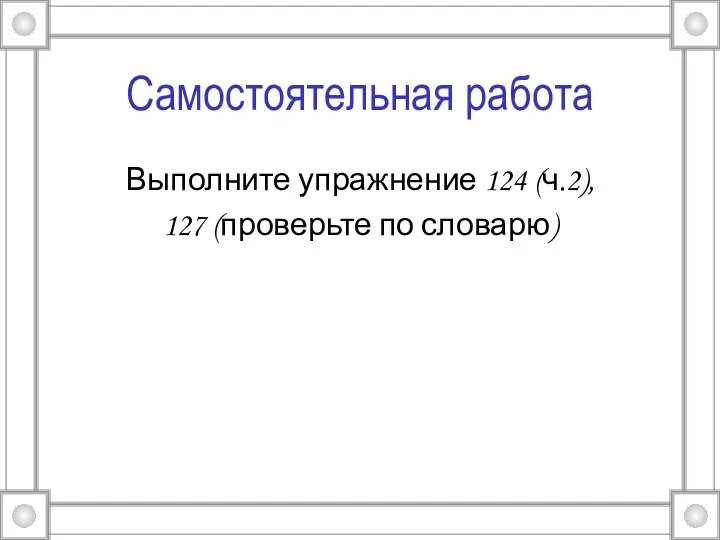 Самостоятельная работа Выполните упражнение 124 (ч.2), 127 (проверьте по словарю)