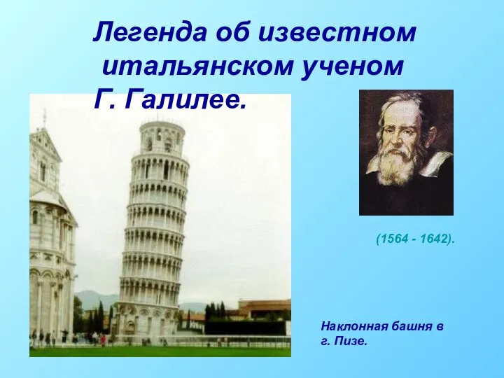 Легенда об известном итальянском ученом Г. Галилее. Наклонная башня в г. Пизе. (1564 - 1642).