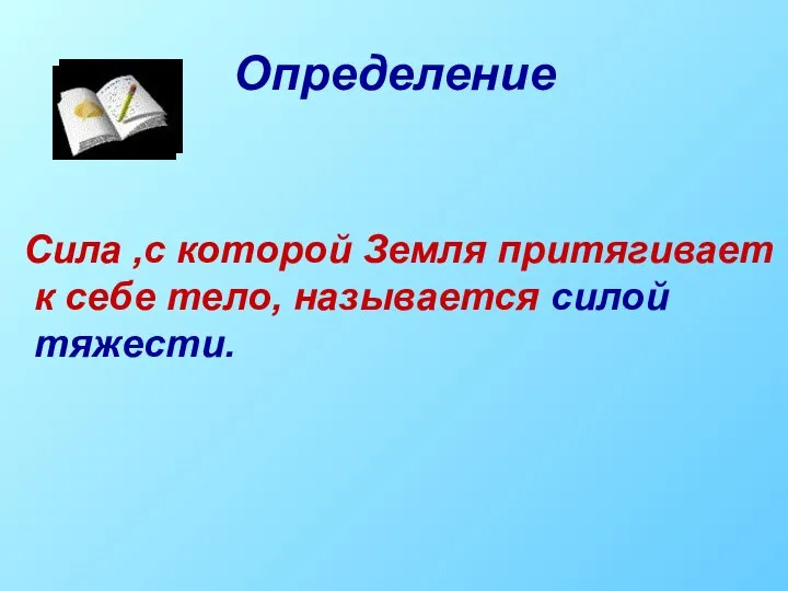 Определение Сила ,с которой Земля притягивает к себе тело, называется силой тяжести.