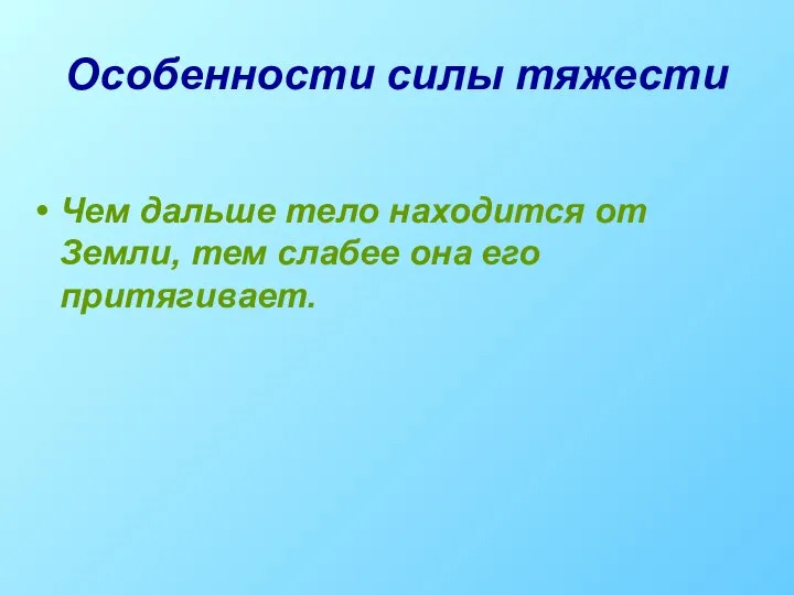 Особенности силы тяжести Чем дальше тело находится от Земли, тем слабее она его притягивает.