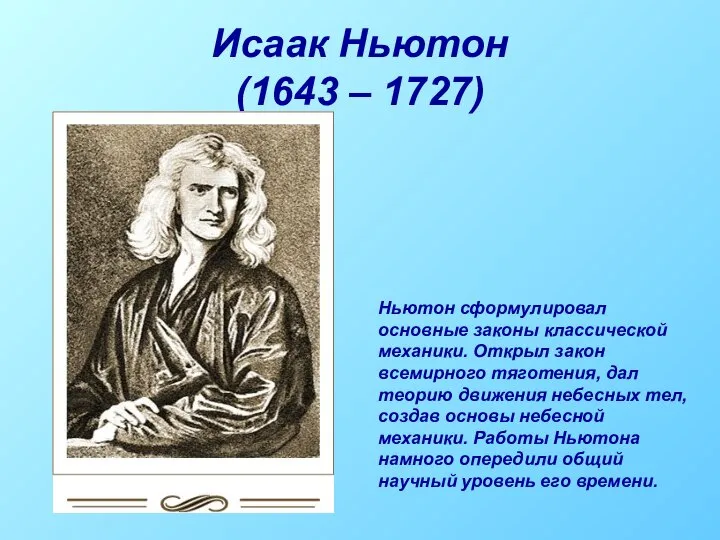 Исаак Ньютон (1643 – 1727) Ньютон сформулировал основные законы классической механики.