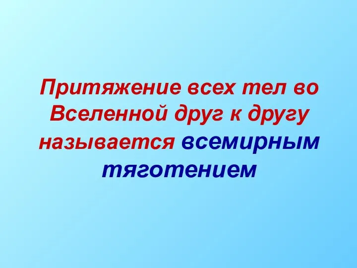 Притяжение всех тел во Вселенной друг к другу называется всемирным тяготением