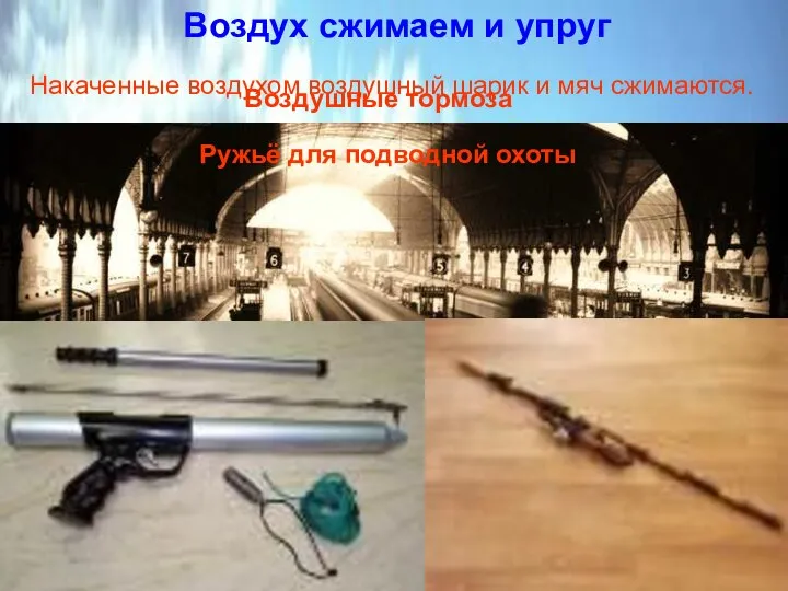 Воздух сжимаем и упруг Накаченные воздухом воздушный шарик и мяч сжимаются.