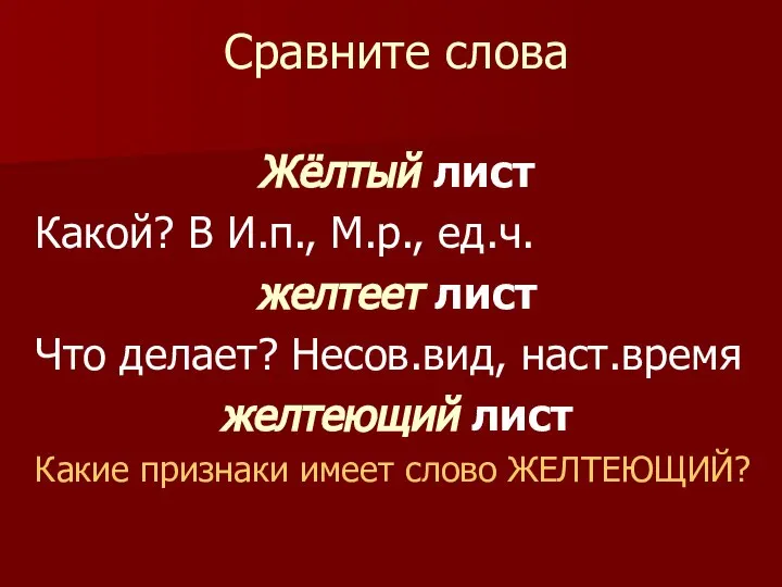 Сравните слова Жёлтый лист Какой? В И.п., М.р., ед.ч. желтеет лист